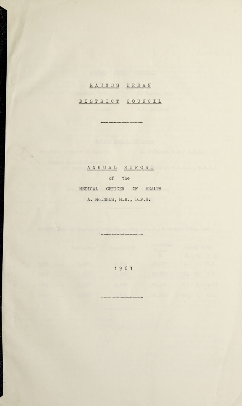 R A U N D S URBAN DISTRICT COUNCIL ANNUAL REPORT of the MEDICAL OFFICER OF HEALTH A. McINNES5 M.B., D.P.H. 19 6 1