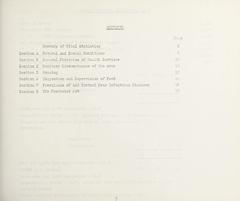 CONTENTS Summary of Vital Statistics 6 Section A Natural and Social Conditions o O Section B General Prevision of Health Services 16 Section C Sanitary Circumstances of the Area 18 Section D Housing 18 Section & Inspection and Supervision of Pood. 20 Section F Prevalence of and Control Over Infectious Diseases r\A, i Section n Lr The Factories Act 25