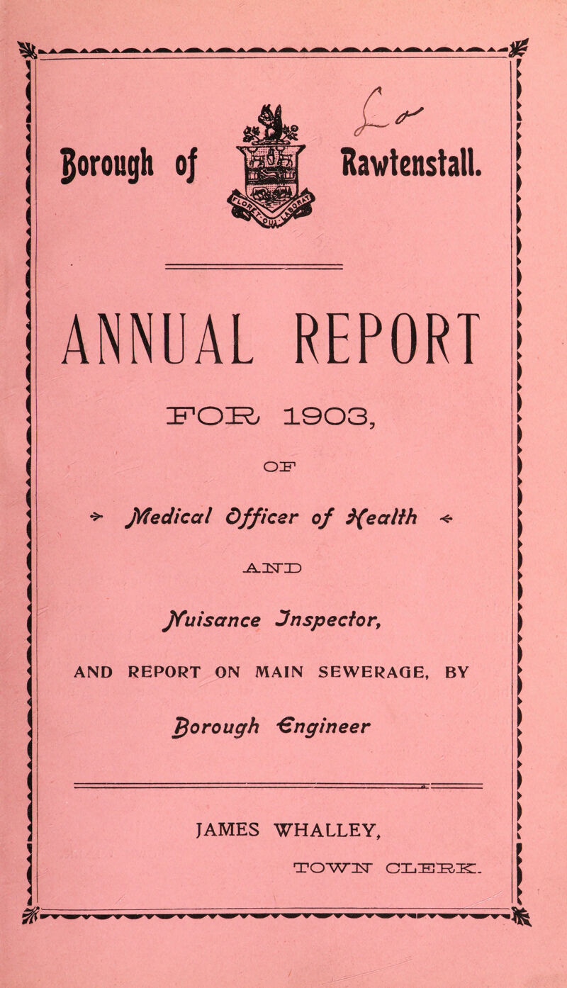 s' ANNUAL REPORT FOR 1903, OF jVfedical Officer of }(ectlth -A-HSTD ffuisance inspector. AND REPORT ON MAIN SEWERAGE, BY Thorough •Engineer JAMES WHALLEY, /