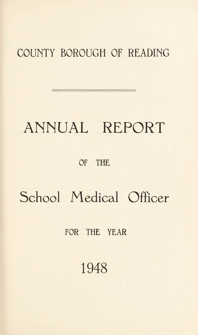 COUNTY BOROUGH OF READING ANNUAL REPORT OF THE School Medical Officer FOR THE YEAR 1948