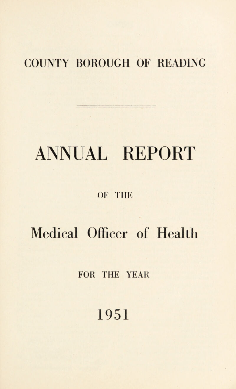 COUNTY BOROUGH OF READING ANNUAL REPORT OF THE Medical Officer of Health FOR THE YEAR 1951