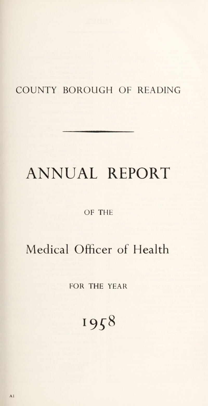 COUNTY BOROUGH OF READING ANNUAL REPORT OF THE Medical Officer of Health FOR THE YEAR A1