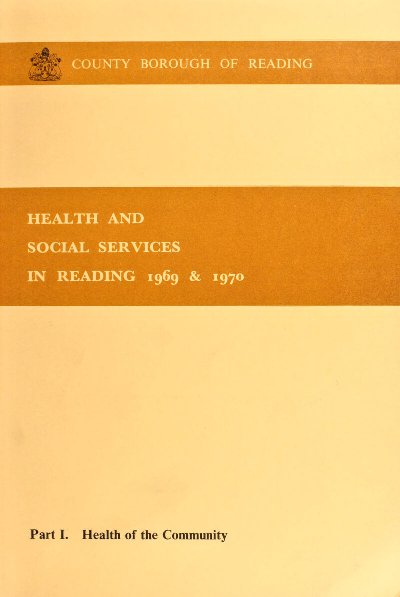 COUNTY BOROUGH OF READING HEALTH AND SOCIAL SERVICES IN READING 1969 & 1970 Part I. Health of the Community