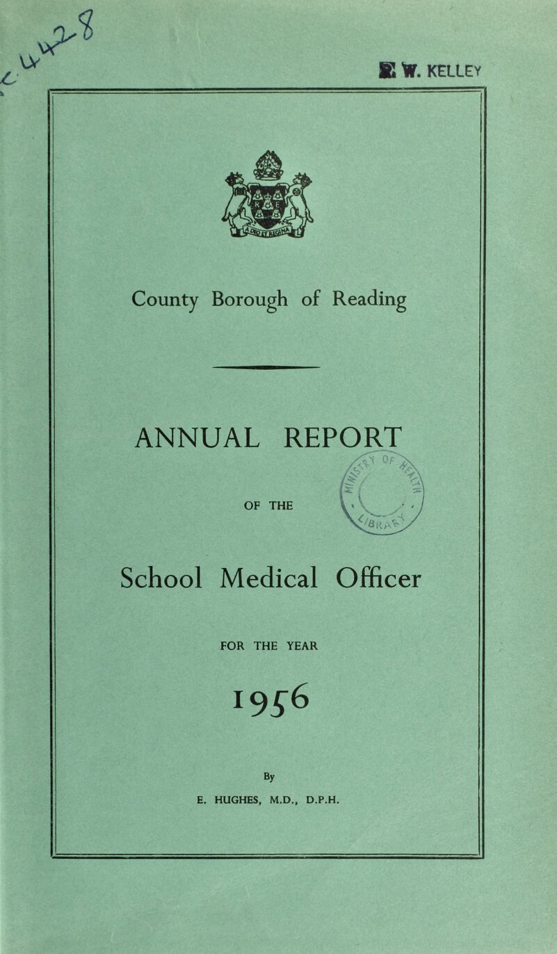 County Borough of Reading ANNUAL REPORT OF THE School Medical Officer FOR THE YEAR 19^6 By E. HUGHES, M.D., D.P.H.