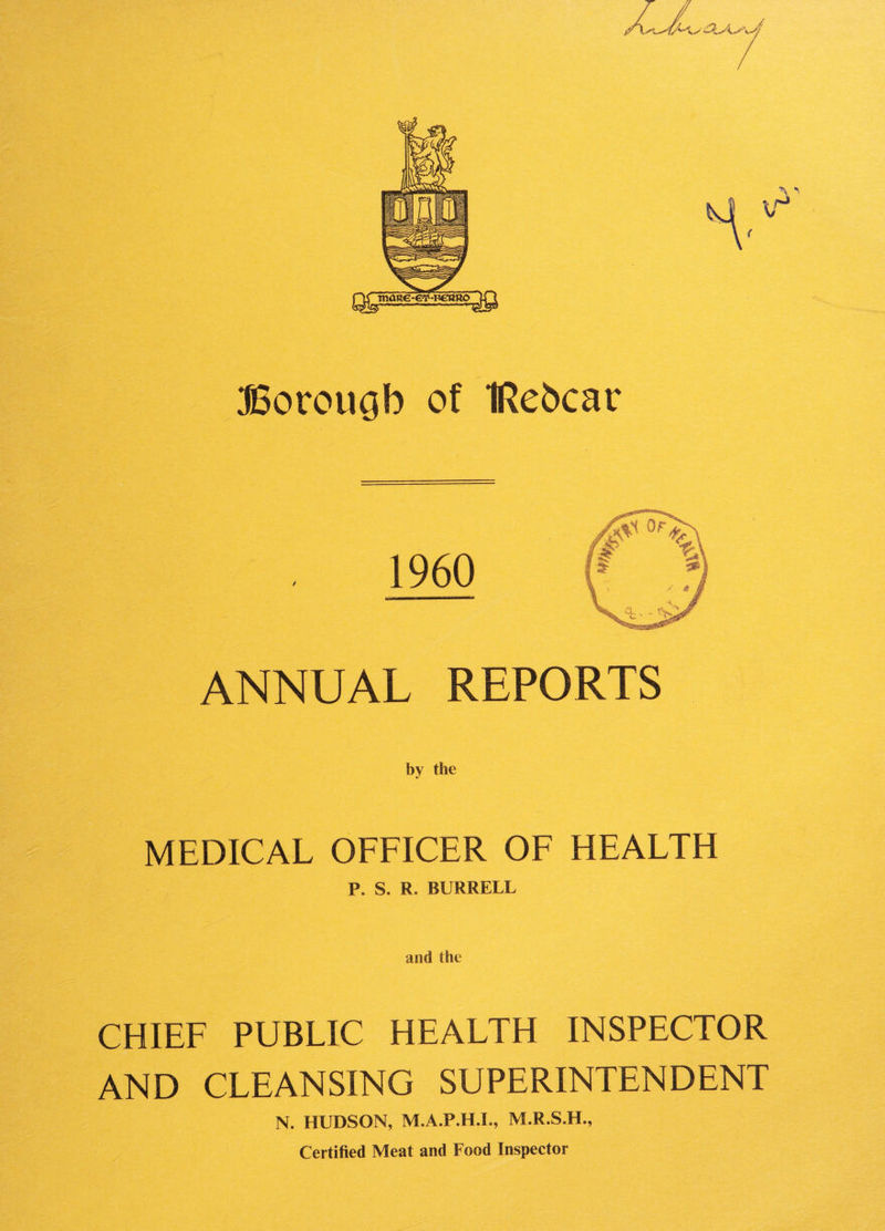 v' JSovougb of IRebcar 1960 ANNUAL REPORTS by the MEDICAL OFFICER OF HEALTH P. S. R. BURRELL and the CHIEF PUBLIC HEALTH INSPECTOR AND CLEANSING SUPERINTENDENT N. HUDSON, M.A.P.H.I., M.R.S.H., Certified Meat and Food Inspector