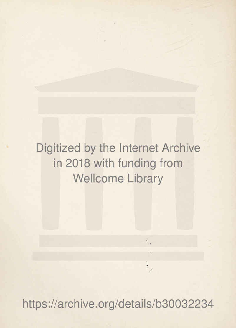 Digitized by the Internet Archive in 2018 with funding from Wellcome Library * https://archive.org/details/b30032234