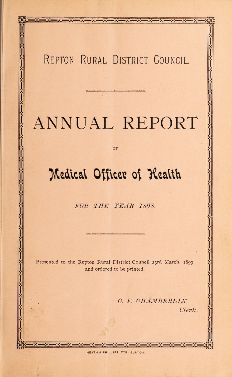 ANNUAL REPORT OF Jlte&cal oj Healtix i'VJii- THE TEAR 1898. Presented to the Repton Rural District Council 23rd March, 1899, and ordered to be printed. C. F. CHAMBERLIN, Cleric, >4 V A V V A 0 K0 V >- V yr 1 t t~* ▼ ▼ Va1 “'▼T !W Y T *A*a —A—A.-A-A Y ▼ A! T T A ▼ Y ■ ■ ■ ■A A. TY‘ LV TT T T HEATH & PHILLIPS. TYP-. BURTON.