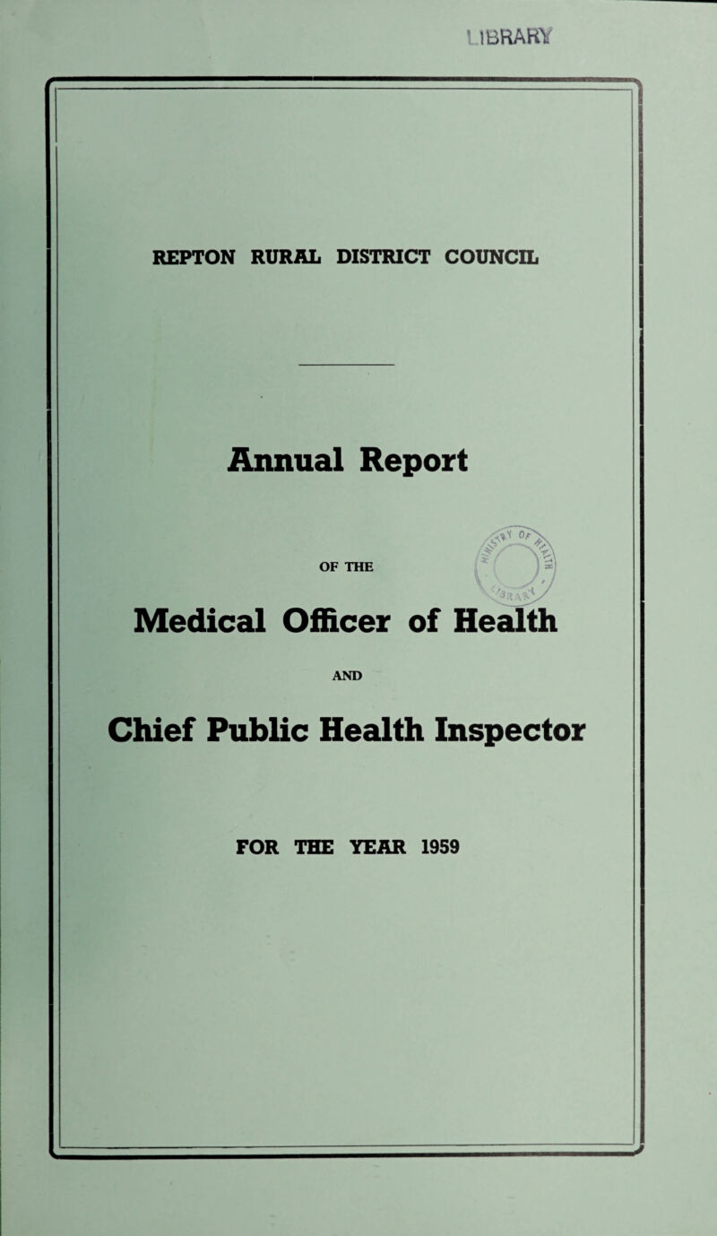 LIBRARY REPTON RURAL DISTRICT COUNCIL Annual Report OF THE Medical Officer of Health AND Chief Public Health Inspector FOR THE YEAR 1959