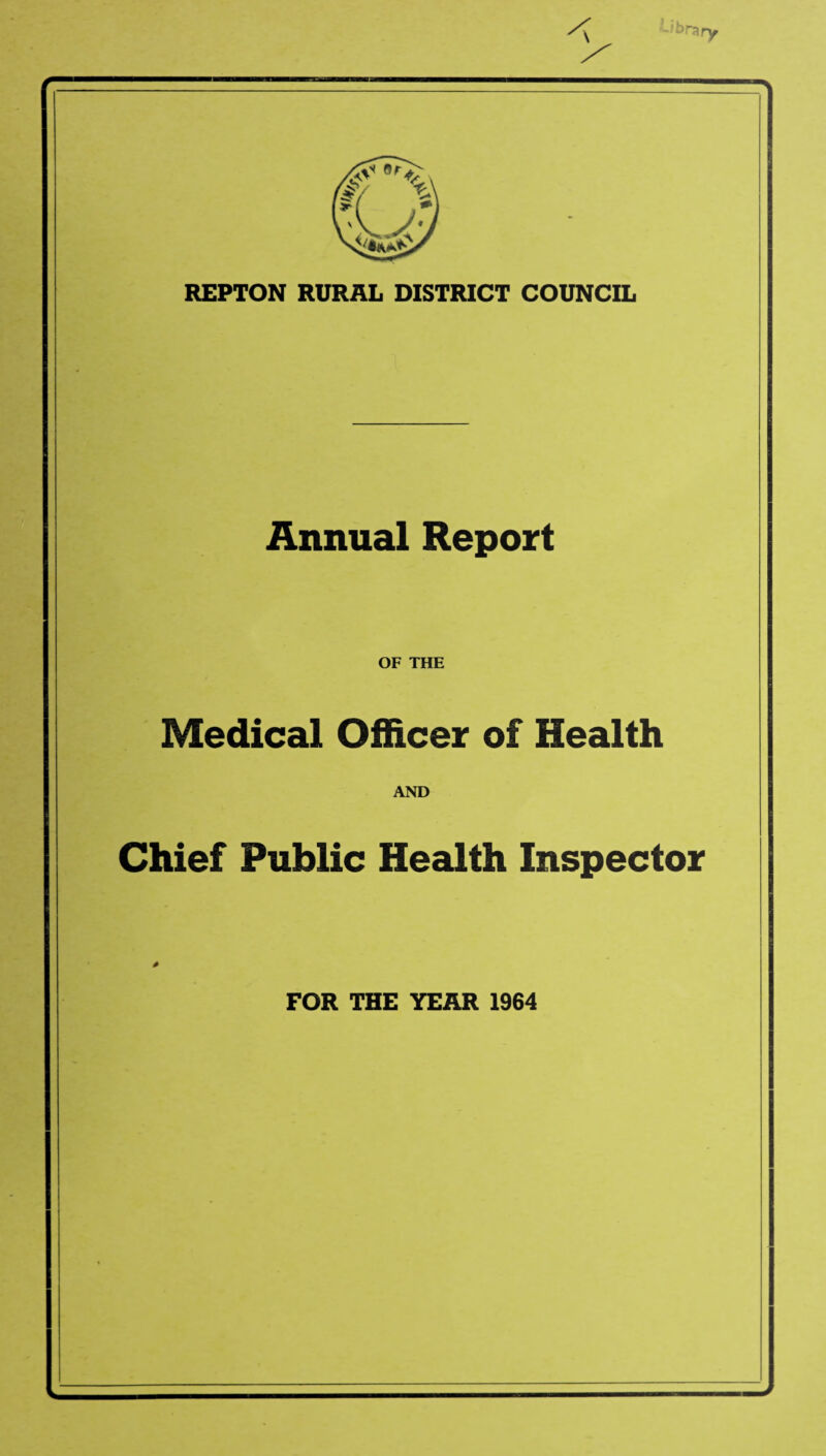 REPTON RURAL DISTRICT COUNCIL Annual Report OF THE Medical Officer of Health AND Chief Public Health Inspector FOR THE YEAR 1964