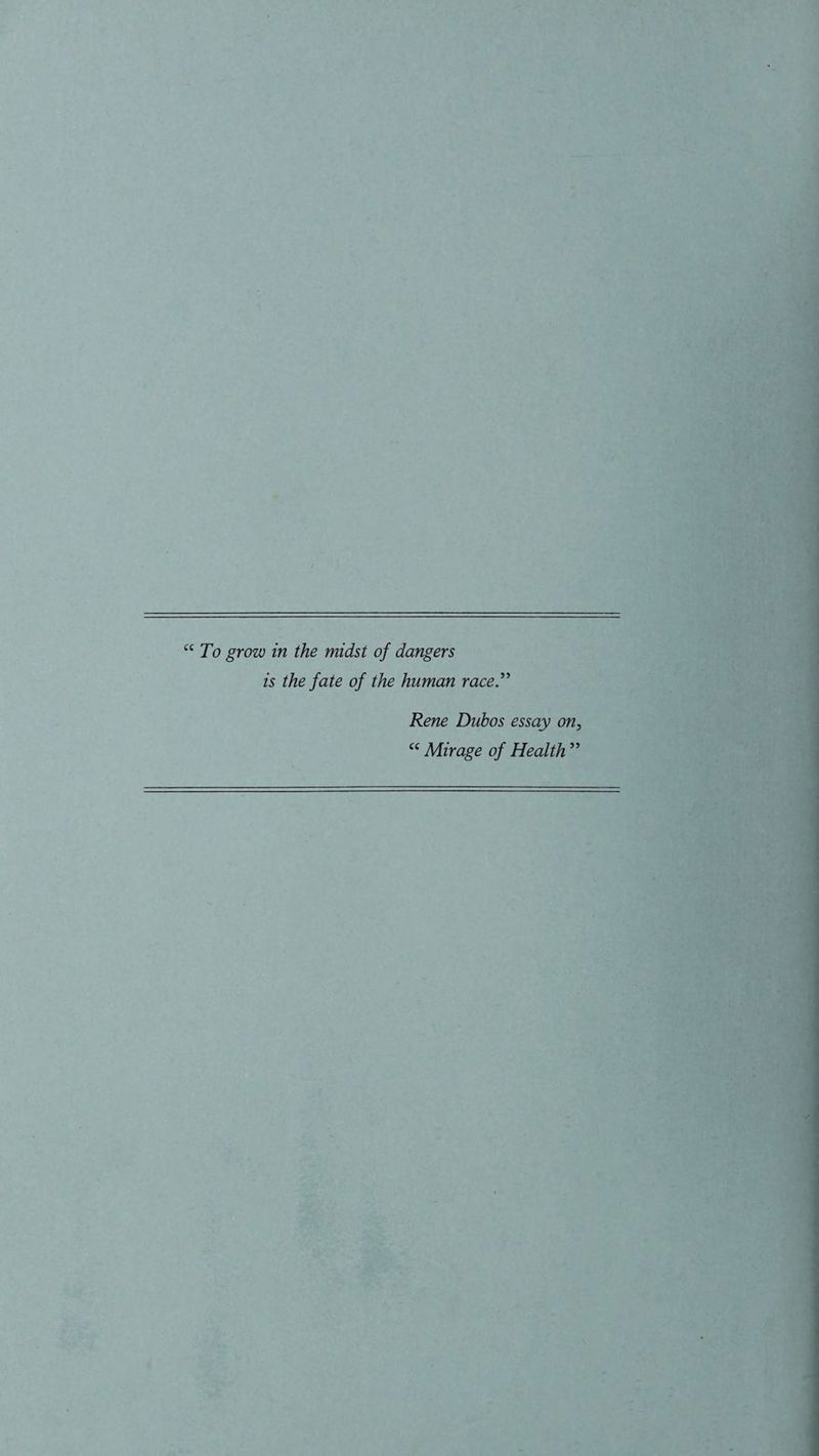 To grow in the midst of dangers is the fate of the human race.” Rene Duhos essay on “ Mirage of Health ’
