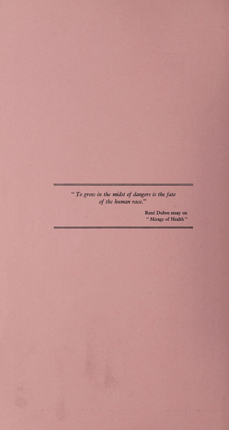 “ To grow in the midst of dangers is the fate of the human race.” Rene Dubos essay on “ Mirage of Health ”