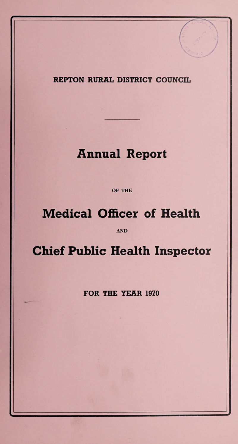 REPTON RURAL DISTRICT COUNCIL Annual Report OF THE Medical Officer of Health AND Chief Public Health Inspector FOR THE YEAR 1970