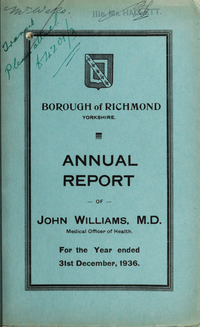 YORKSHIRE. ANNUAL REPORT — OF — John Williams, M.D Medical Officer of Health. Fop the Year ended 3fst December, 1936.
