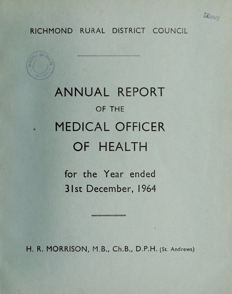 RICHMOND RURAL DISTRICT COUNCIL ANNUAL REPORT OF THE MEDICAL OFFICER OF HEALTH for the Year ended 31st December, 1964 H. R. MORRISON, M.B., Ch.B., D.P.H. (St. Andrews)