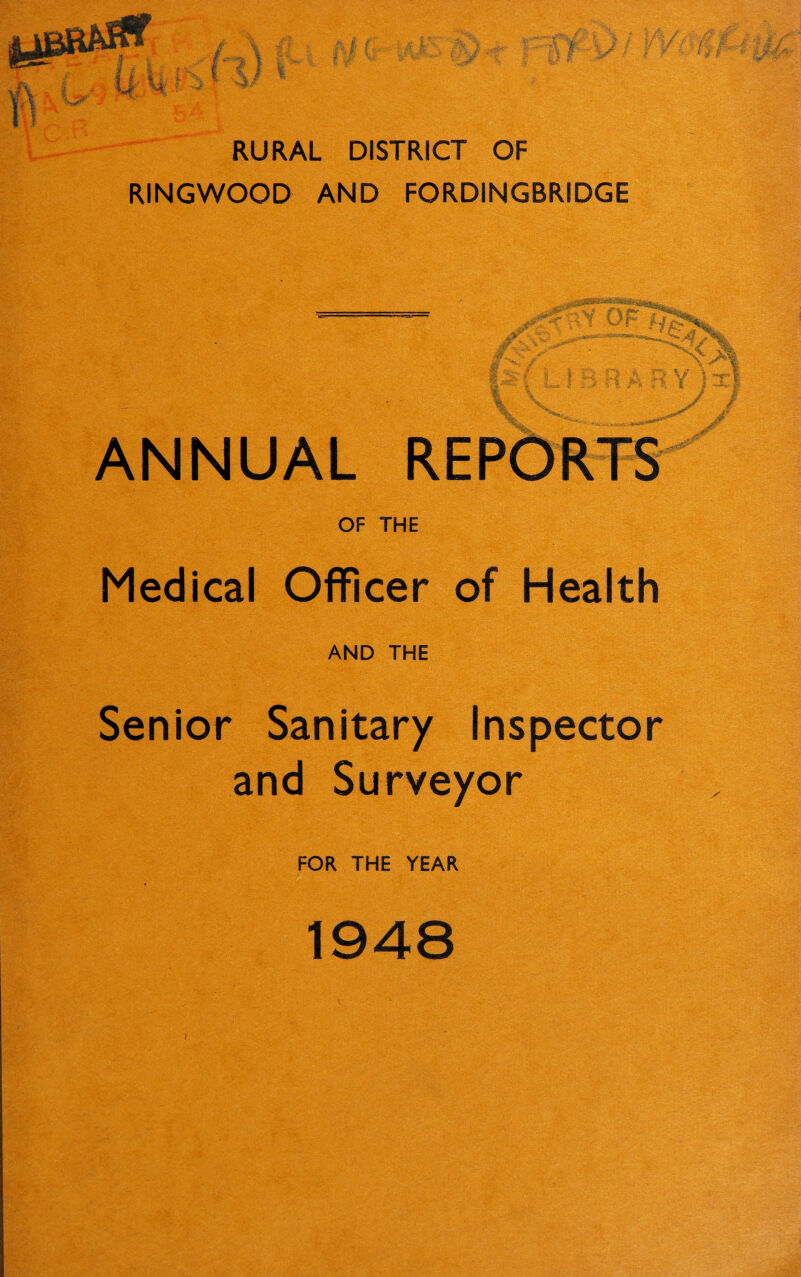 RURAL DISTRICT OF RINGWOOD AND FORDINGBRIDGE ANNUAL REPORTS OF THE Medical Officer of Health AND THE Senior Sanitary Inspector and Surveyor FOR THE YEAR 1948