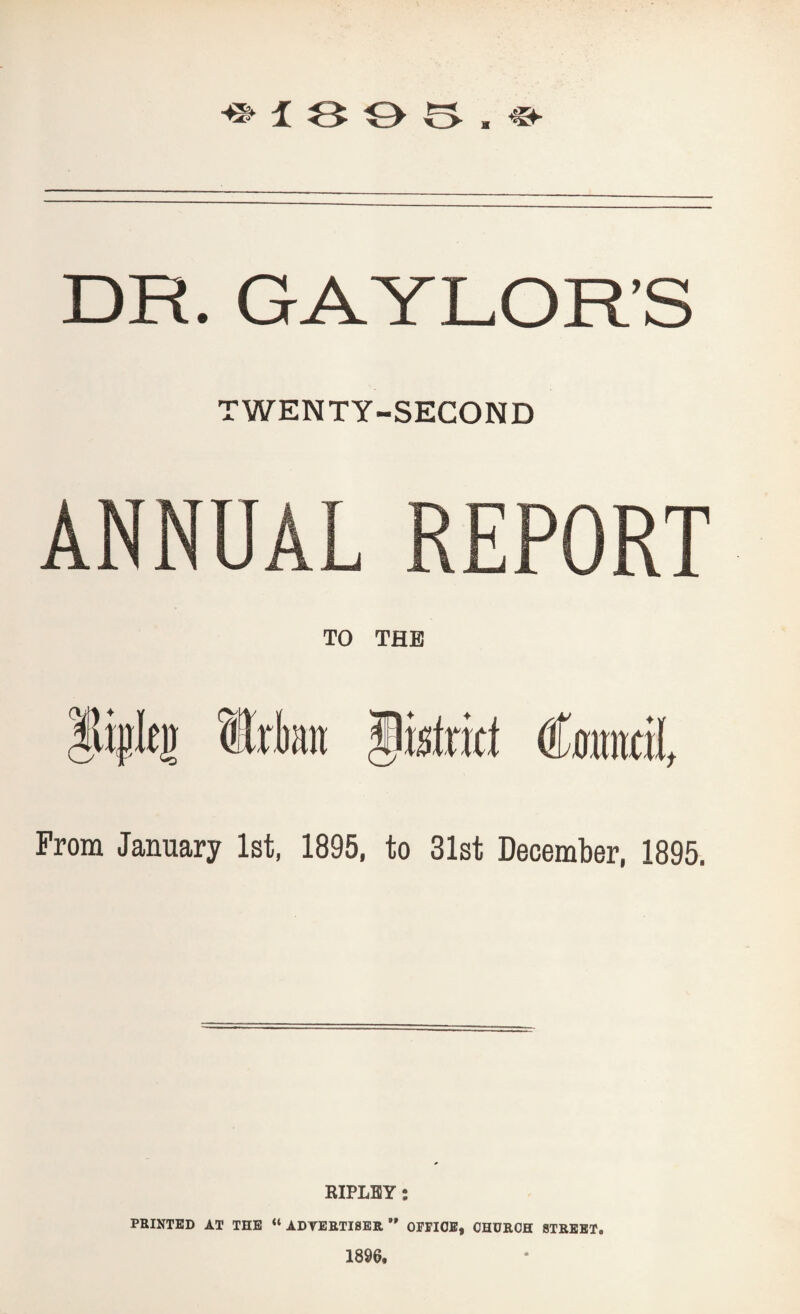 TWENTY-SECOND ANNUAL TO THE htxkt Cmntril, From January 1st, 1895, to 31st December, 1895. RIPLEY : PRINTED AT THE “ADVERTISER” OFFICE, CHURCH STREET.