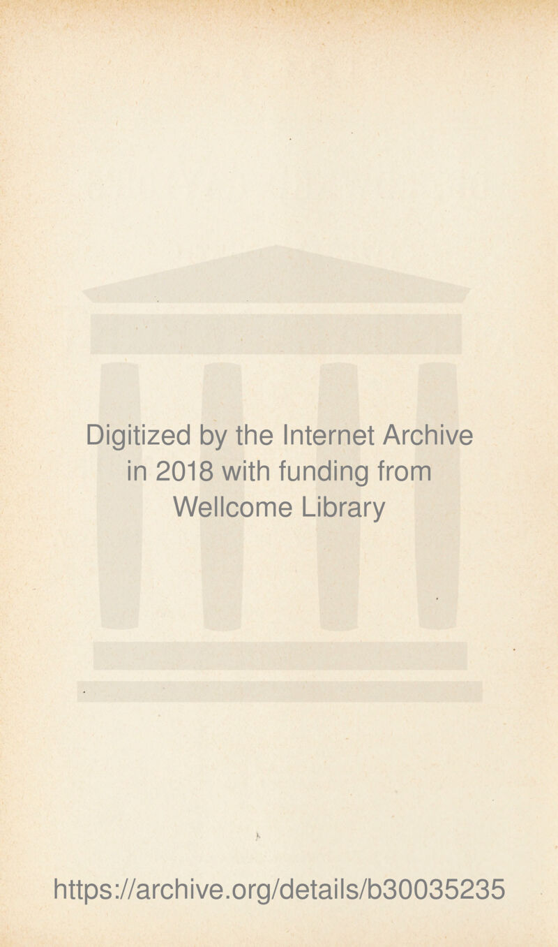 Digitized by the Internet Archive in 2018 with funding from Wellcome Library h https://archive.org/details/b30035235