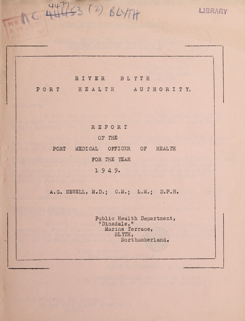 RIVER BLYTH PORT HEALTH AUTHORITY. REPORT OF THE PORT MEDICAL OFFICER OF HEALTH FOR THE YEAR 1 9 4 9. A, G-. NEWELL, M.D.; C.M.; L.M.; D.P.H. Public Health Department, nDinsdale,11 Marine Terrace, BLYTH, N o r t hurnb e r 1 an d.