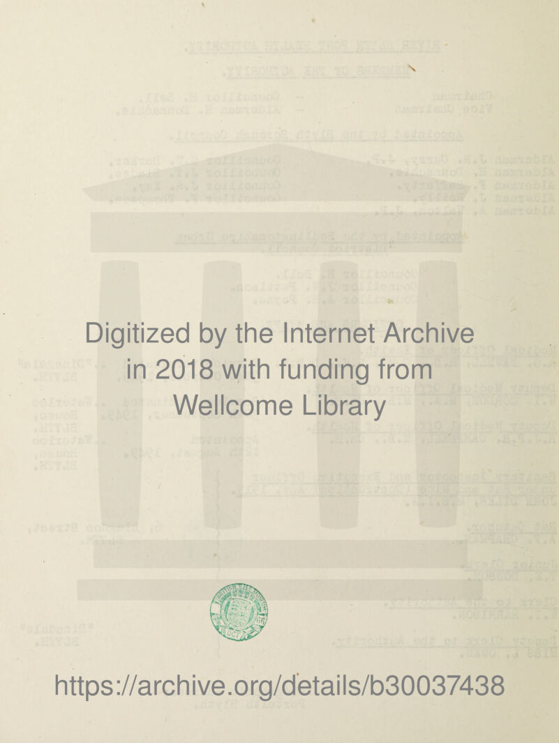 Digitized by the Internet Archive in 2018 with funding from Wellcome Library / f 1 H8S w https://archive.org/details/b30037438