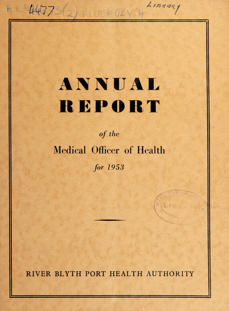 7 A t /% *f v ANNUAL REPORT of the Medical Officer of Health for 1953 RIVER BLYTH PORT HEALTH AUTHORITY