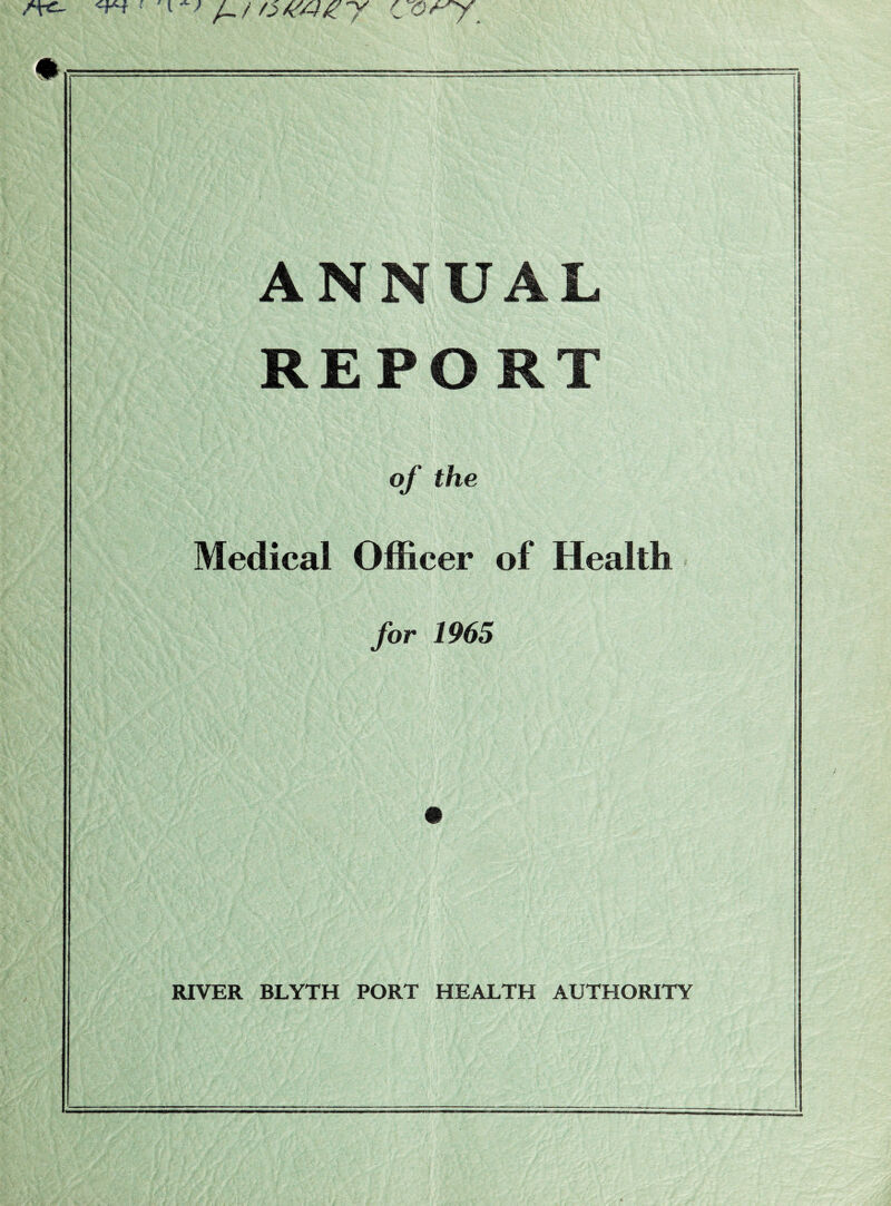 rrc- <***r * ' /_/ ovs-tzy (jot-'y »■. — ANNUAL REPORT of the Medical Officer of Health for 1965 RIVER BLYTH PORT HEALTH AUTHORITY