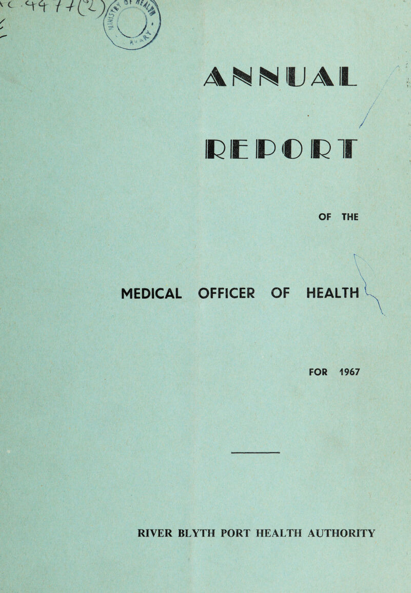 MEDICAL AN NIL AIL / * / IK E IP € IP T OF THE t : P:.P'':P, p'-- PiPP- ' - i - PP ' i ■ > OFFICER OF HEALTH FOR 1967 'i RIVER BLYTH PORT HEALTH AUTHORITY