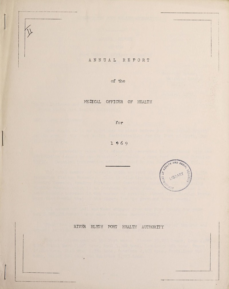 ANNUAL REPORT of the ME DECAL OFFICER OF HEALTH for 1^69 RIVER BLYTH PORT HEALTH AUTHORITY