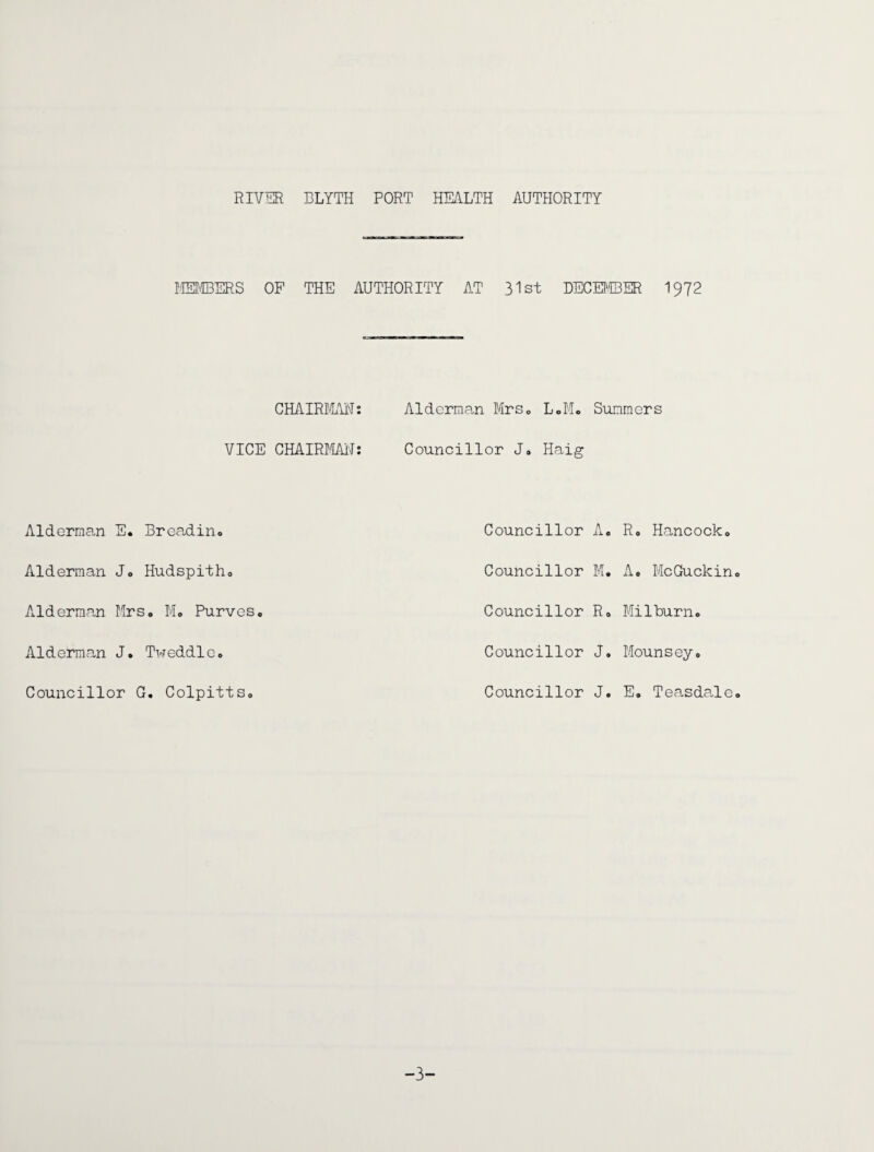 MEMBERS OF THE AUTHORITY AT 31st DECEMBER 1972 CHAIRMAN: Alderman Mrs0 L.M. Summers VICE CHAIRMAN: Councillor J. Haig Alderman E. Breadin* Alderman J. Hudspith* Alderman Mrs* M* Purves, Alderman J. Tweddle* Councillor G. Colpitts* Councillor jA. e Councillor M. Councillor R* Councillor J. Councillor J. R* Hancock* A* McGuclcin Milburn* Mounsey* E. Teasdale -3-