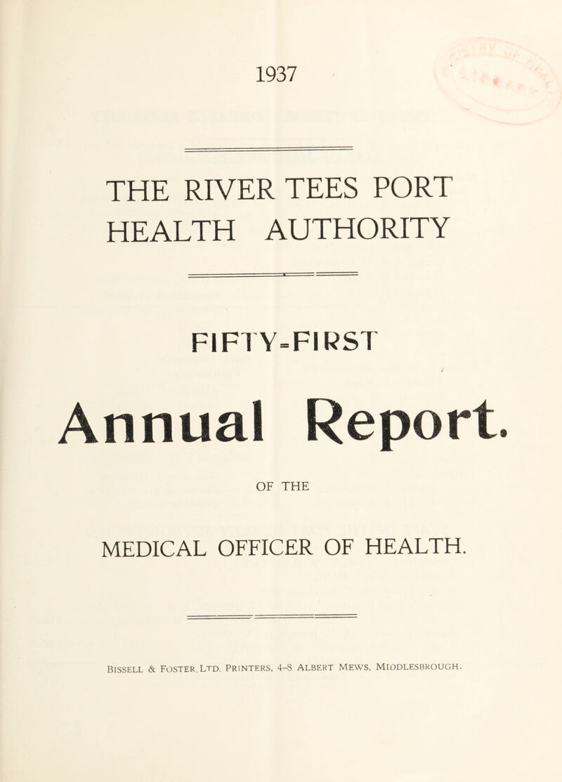 1937 THE RIVER TEES PORT HEALTH AUTHORITY FIFTY=FIRST Annual Report. OF THE MEDICAL OFFICER OF HEALTH.