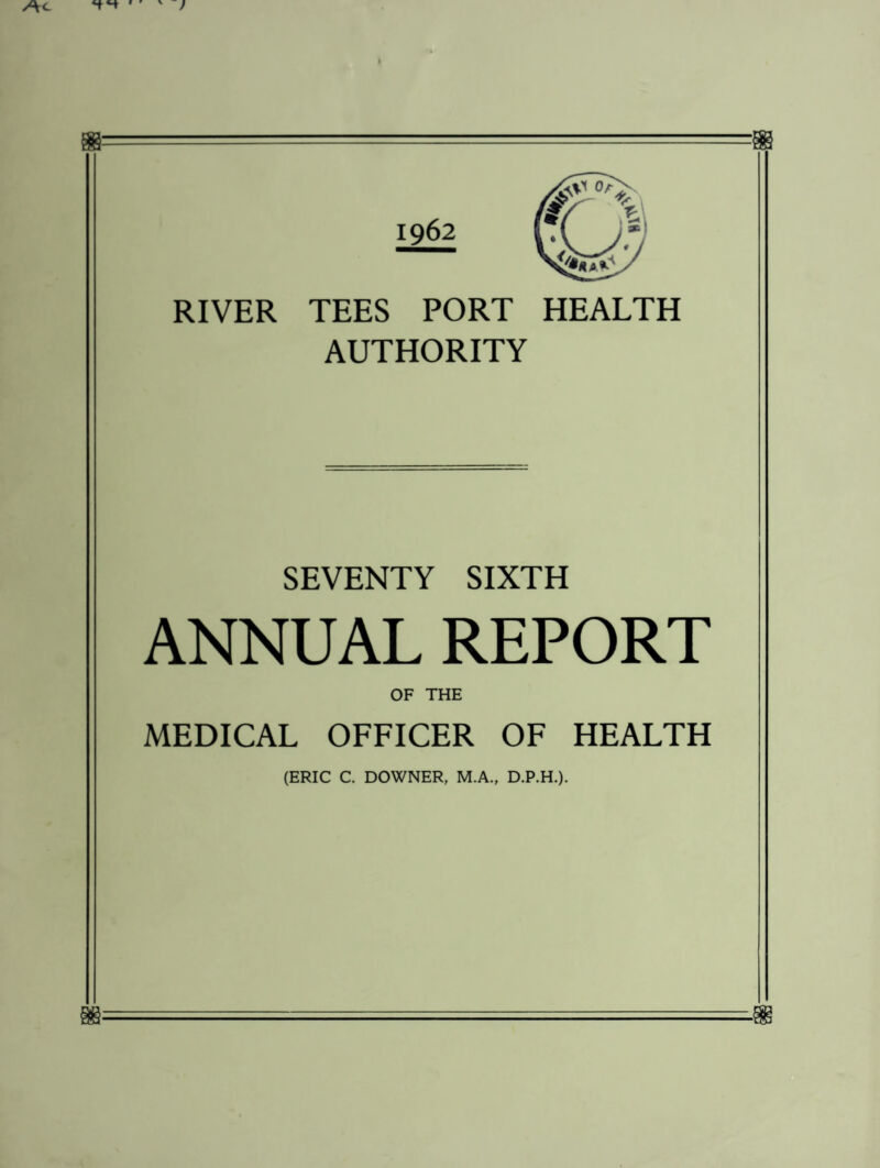 RIVER TEES PORT HEALTH AUTHORITY SEVENTY SIXTH ANNUAL REPORT OF THE MEDICAL OFFICER OF HEALTH (ERIC C. DOWNER, M.A., D.P.H.).