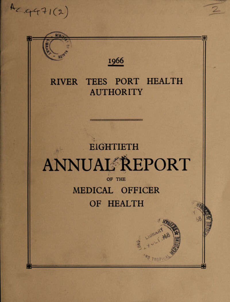 k vr •cXcx'^ «%) 1966 RIVER TEES PORT HEALTH AUTHORITY EIGHTIETH ANNUAL'ltEPORT ! OF THE MEDICAL OFFICER OF HEALTH J ^ % S ° t % Tr OP'' vV V