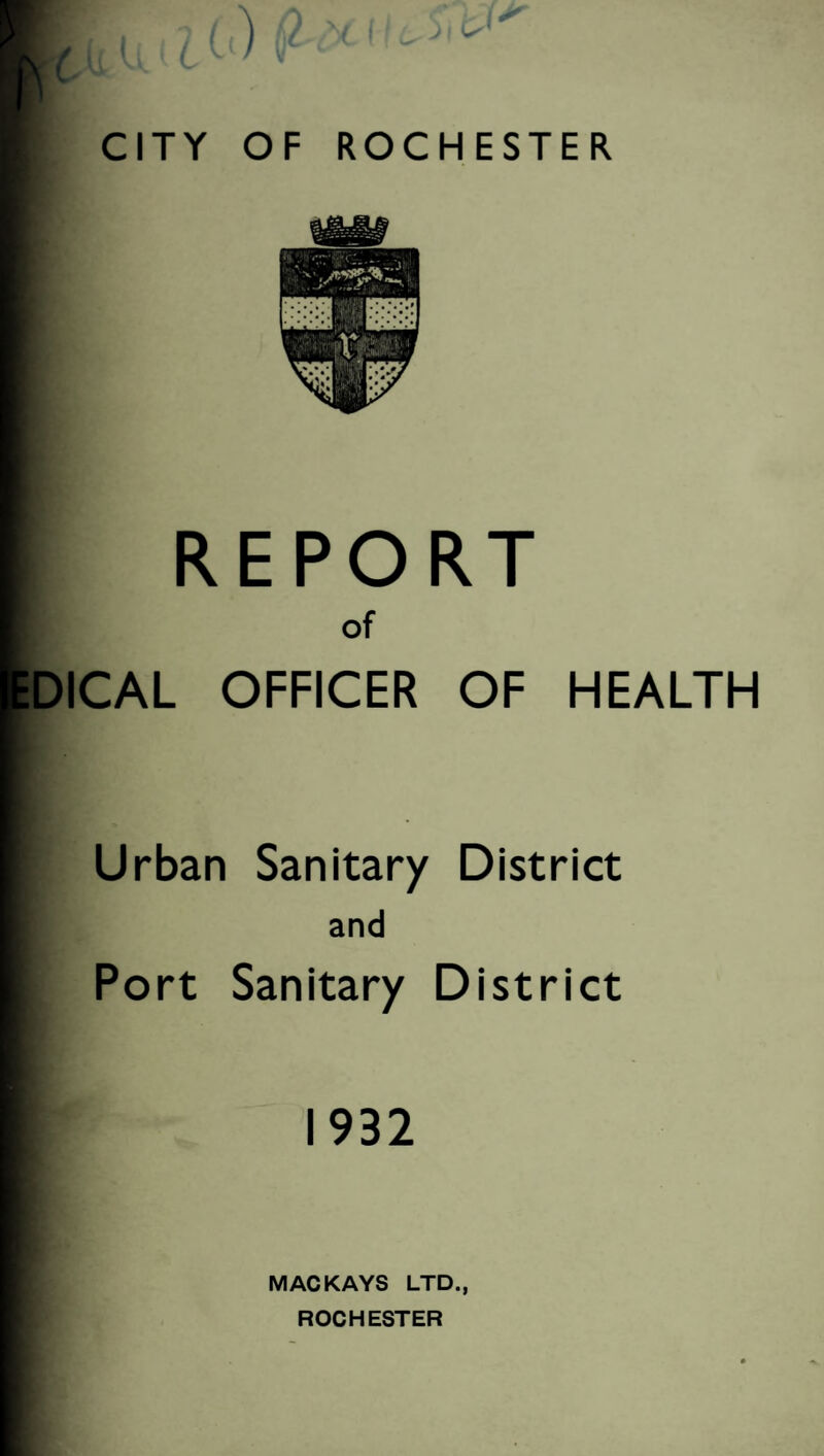 REPORT 1 of DICAL OFFICER OF HEALTH Urban Sanitary District and Port Sanitary District 1932 MAC KAYS LTD., ROCHESTER