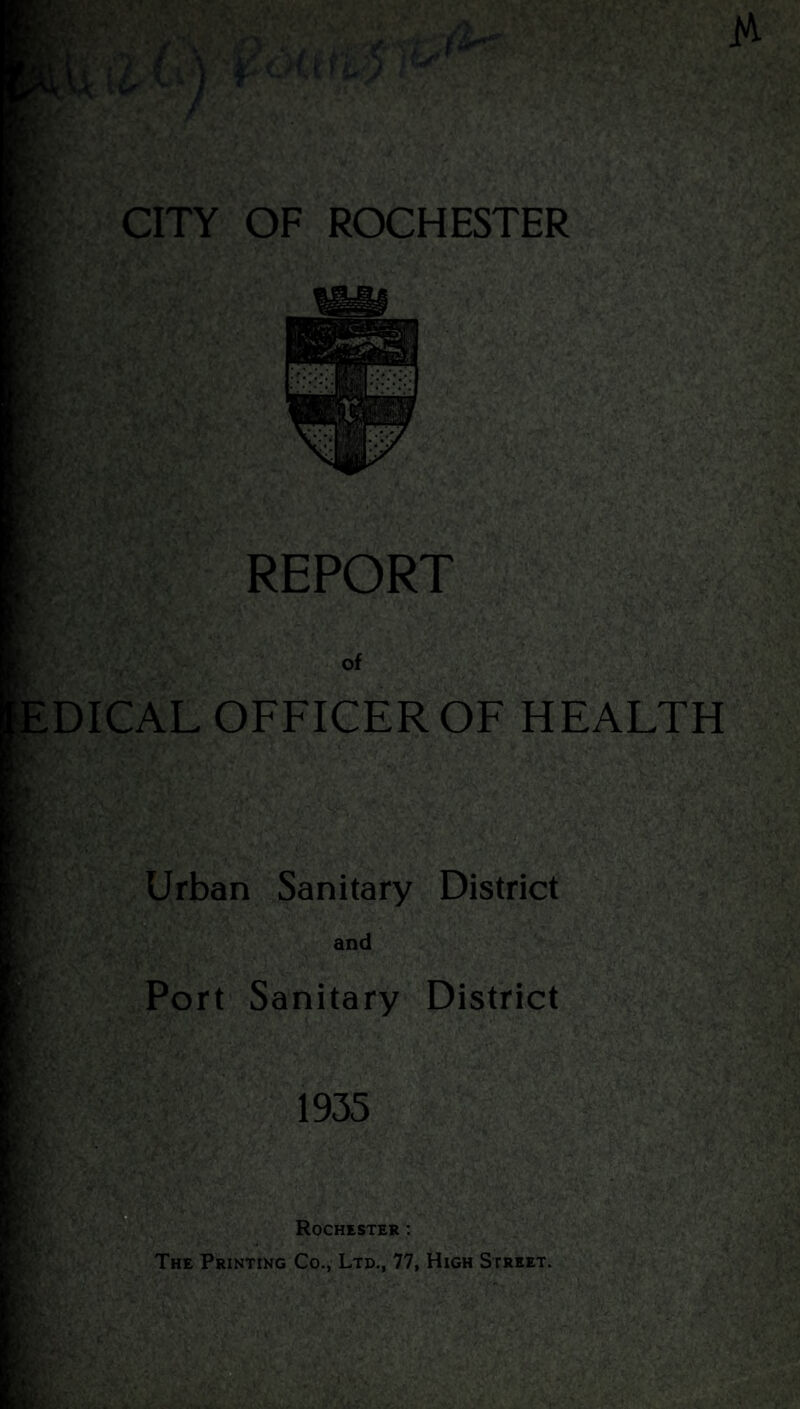 zi I' $(■ I; ftfcv kt* > REPORT of EDICAL OFFICER OF HEALTH Urban Sanitary District and Port Sanitary District 1935 Rochester : The Printing Co., Ltd., 77, High Street.