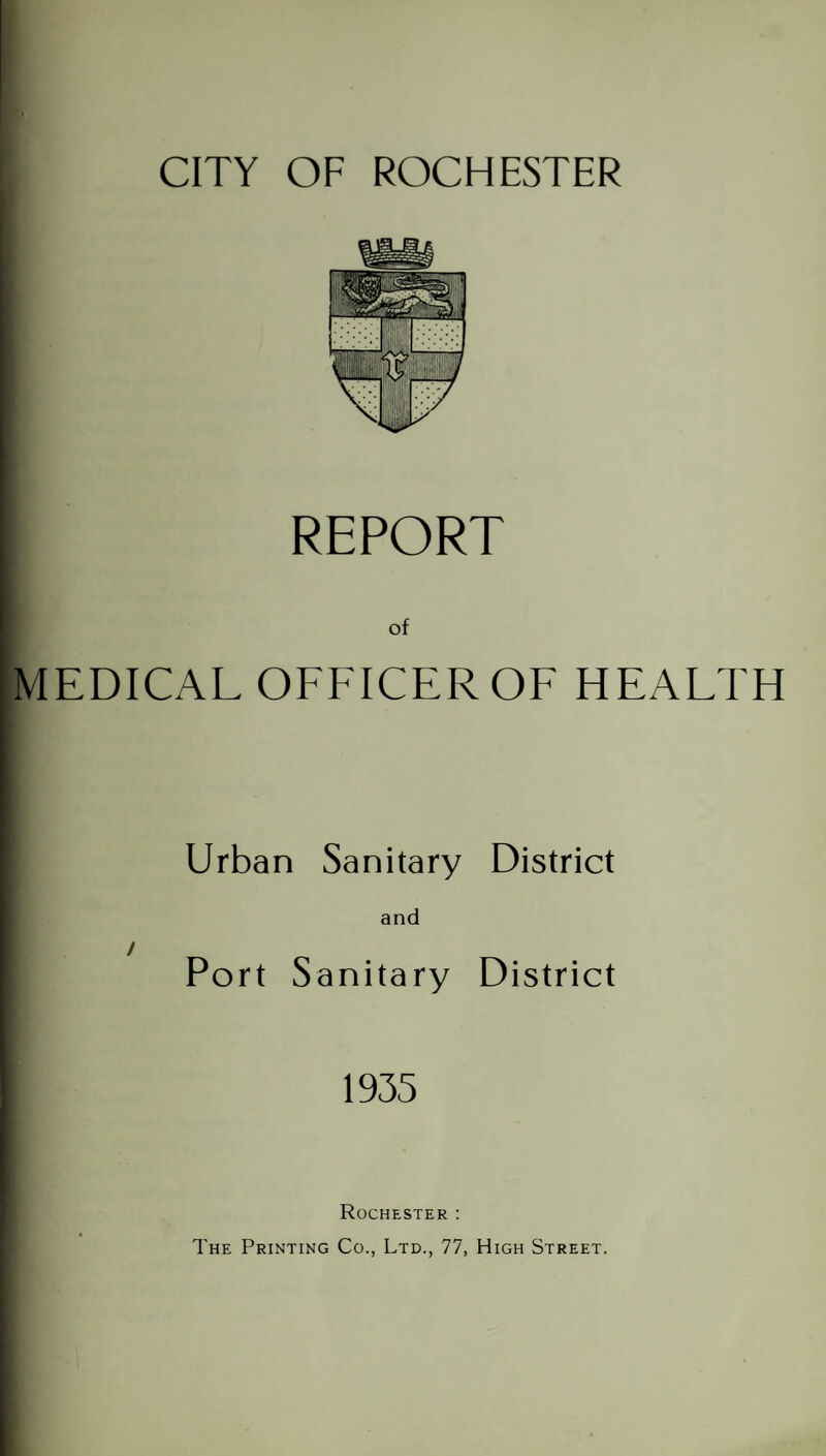 REPORT of MEDICAL OFFICER OF HEALTH Urban Sanitary District / and Port Sanitary District 1935 Rochester : The Printing Co., Ltd., 77, High Street.