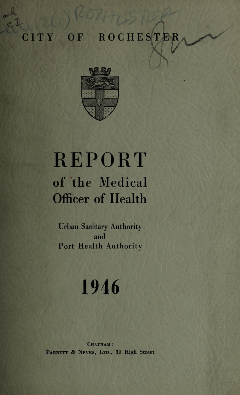 REPORT of the Medical Officer of Health Urban Sanitary Authority and Port Health Authority 1946 Chatham : Parrett & Neves, Ltd., 30 High Street