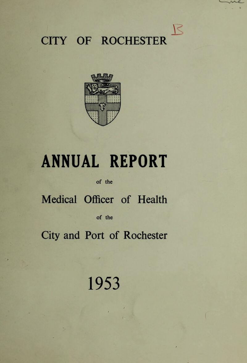 ANNUAL REPORT of the Medical Officer of Health of the City and Port of Rochester 1953