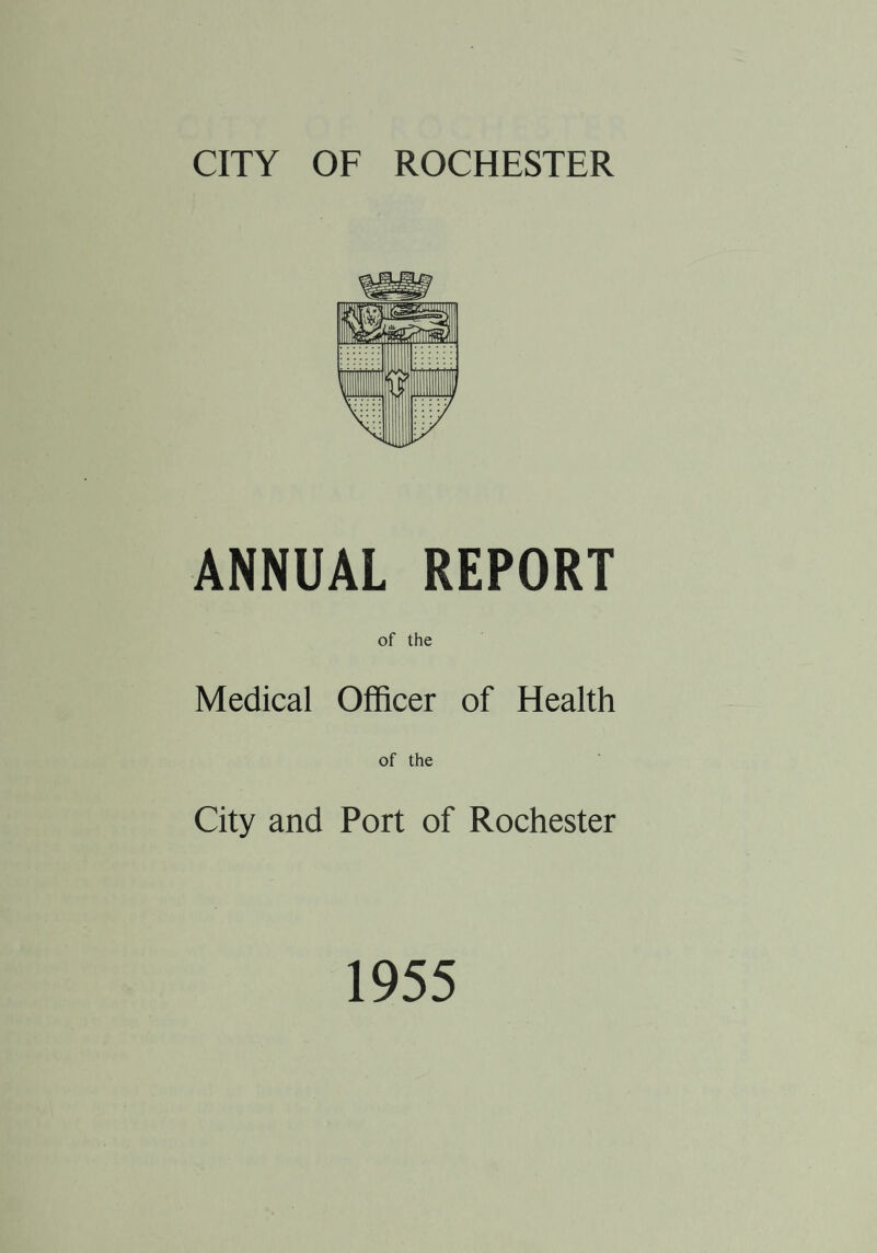 ANNUAL REPORT of the Medical Officer of Health of the City and Port of Rochester 1955