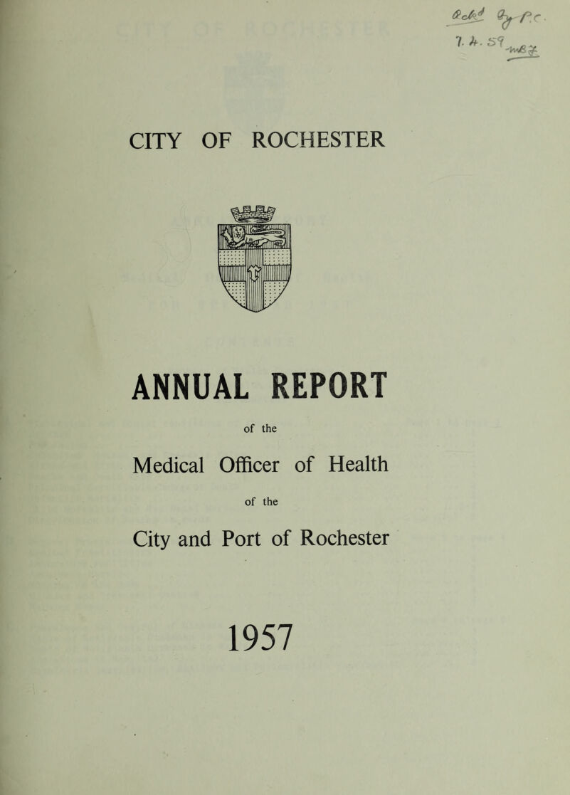 r h. 5-7 ANNUAL REPORT of the Medical Officer of Health of the City and Port of Rochester 1957