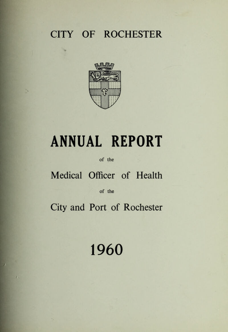 ANNUAL REPORT of the Medical Officer of Health of the City and Port of Rochester 1960