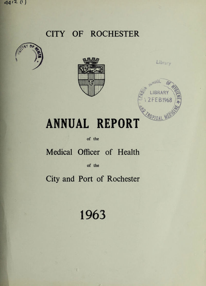 44l7- 0 ) CITY OF ROCHESTER of the Medical Officer of Health of the City and Port of Rochester 1963