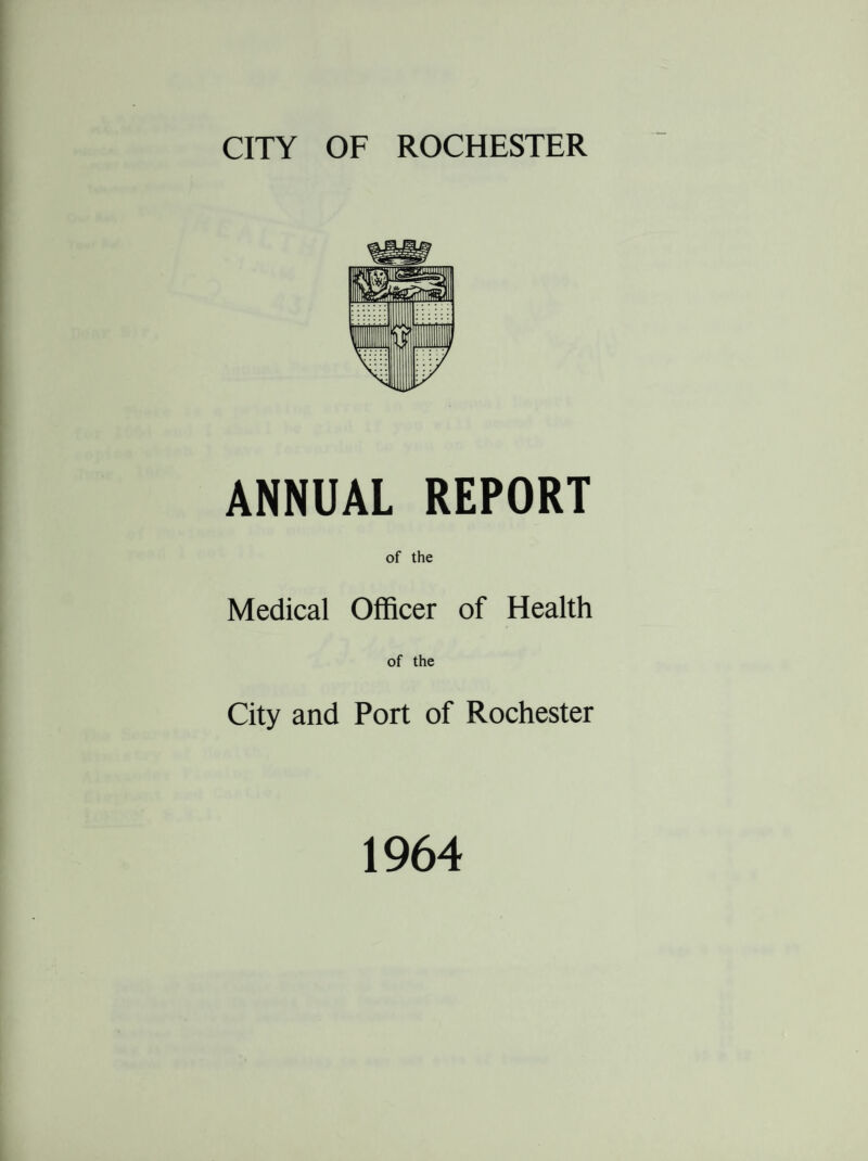 ANNUAL REPORT of the Medical Officer of Health of the City and Port of Rochester 1964