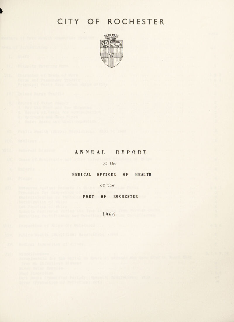 CITY OF ROCHESTER ANNUAL REPORT of the MEDICAL OFFICER OF HEALTH of the PORT OF ROCHESTER 1966