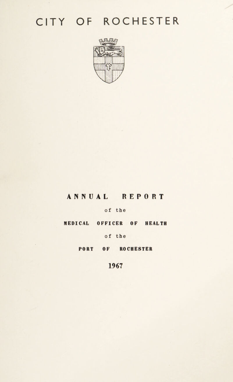 CITY OF ROCHESTER ANNUAL REPORT of the MEDICAL OFFICER OF HEALTH of the PORT OF ROCHESTER 1967