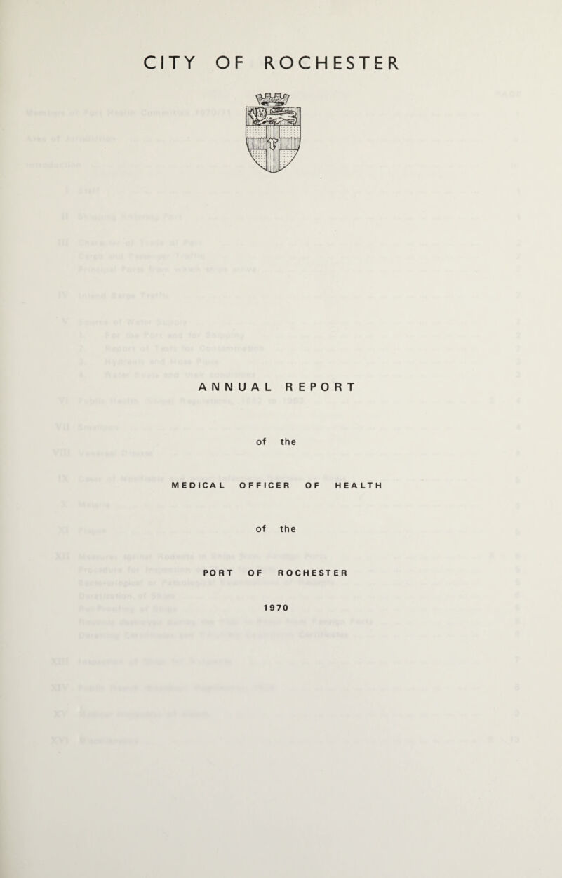 CITY OF ROCHESTER ANNUAL REPORT of the MEDICAL OFFICER OF HEALTH of the PORT OF ROCHESTER 1970