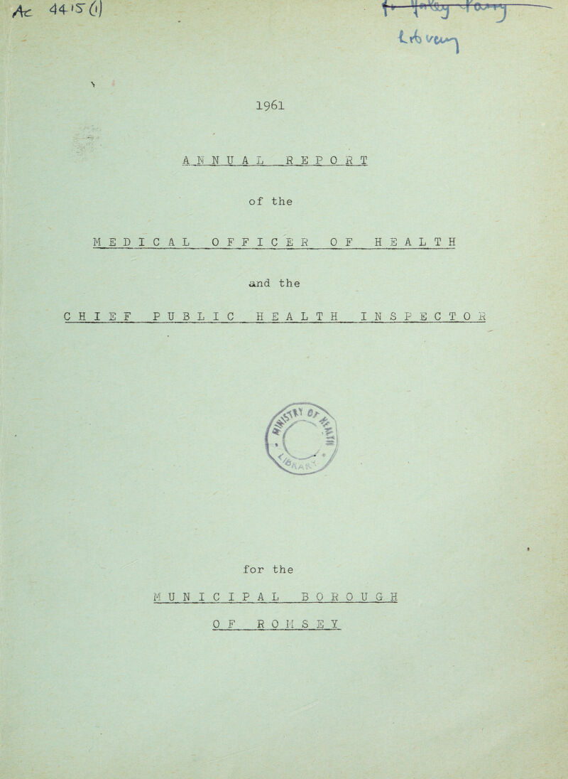 M 44-»srtf) c*^ 1961 ANNUAL R E P 0 fi T of the MEDICAL OFFICER OF HEALTH and the CHIEF PUBLIC HEALTH INSPECTOR * for the MUNICIPAL BOROUGH OF R 0 M S S Y