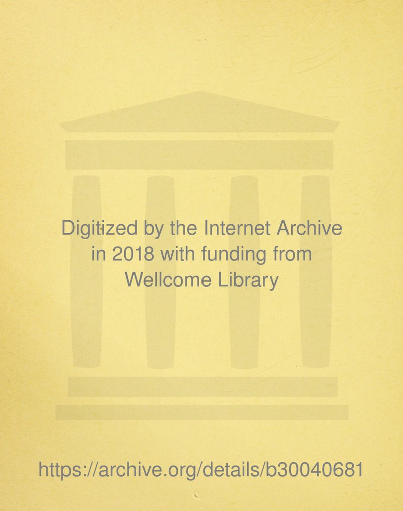Digitized by the Internet Archive in 2018 with funding from Wellcome Library https ://arch ive .org/detai Is/b30040681