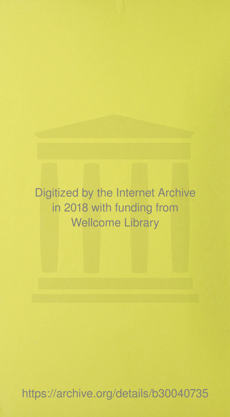 Digitized by the Internet Archive in 2018 with funding from Wellcome Library https ://arch i ve. org/detai Is/b30040735