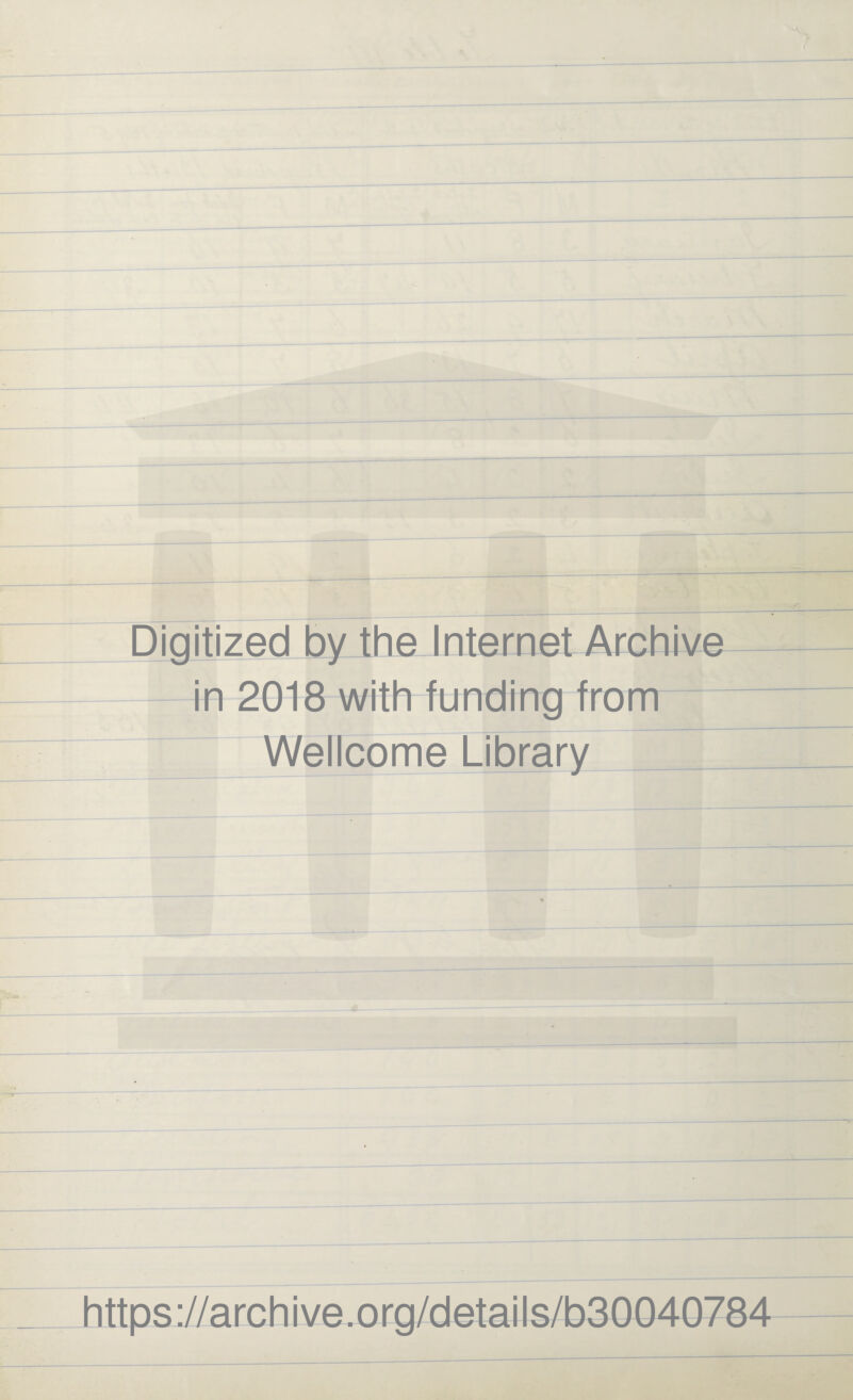 Digitized by the Internet Archive in 2018 with funding from Wellcome Library I : ■ ^ https://archive.org/details/b30040784