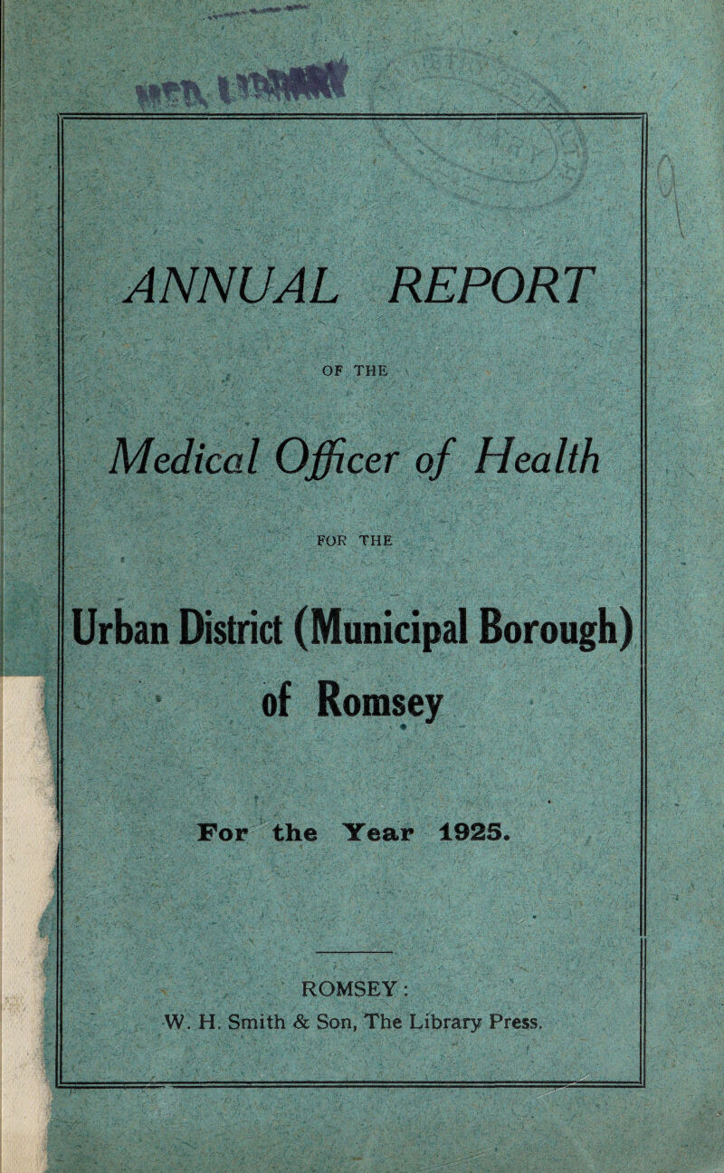 ANNUAL REPORT OF THE Medical Officer of Health FOR THE Urban District (Municipal Borough) of Romsey For the Year 1925. ROMSEY: W. H. Smith & Son, The Library Press. *