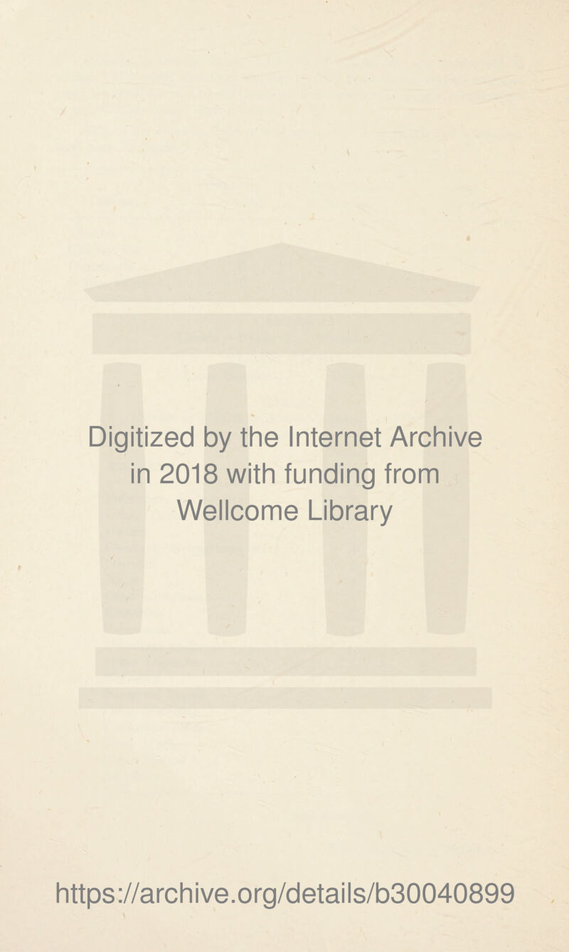 Digitized by the Internet Archive in 2018 with funding from Wellcome Library https ://arch i ve. o rg/detai Is/b30040899